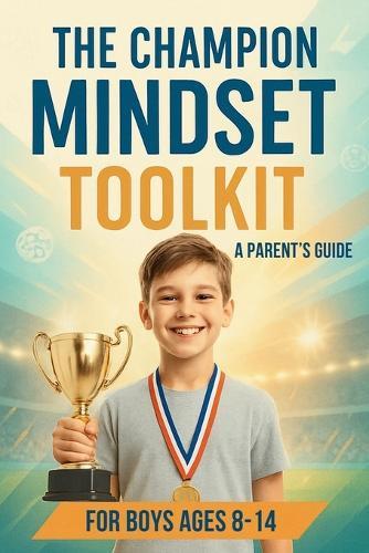 The Champion Mindset Toolkit: Simple 5-Minute Daily Exercises for Parents to Build Mental Toughness for Boy Athletes