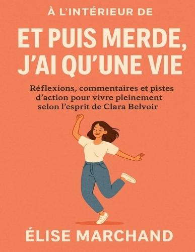 À l'intérieur de Et puis merde, j'ai qu'une vie: Réflexions, commentaires et pistes d'action pour vivre pleinement selon l'esprit de Clara Belvoir