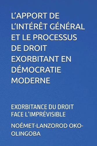 L'Apport de l'Intérêt Général Et Le Processus de Droit Exorbitant En Démocratie Moderne: Exorbitance Du Droit Face l'Imprévisible