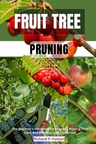 Fruit Tree Pruning: The Beginner's Handbook For Seasonal Pruning, Tree Care, And Boosting Fruit Production