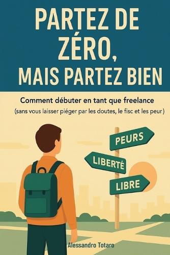 Partez de Zéro, mais Partez Bien: Comment débuter en tant que freelance (sans vous laisser piéger par les doutes, le fisc et les peurs)