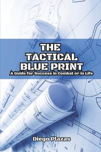 The Tactical Blueprint: A Guide for Success in Combat or in Life