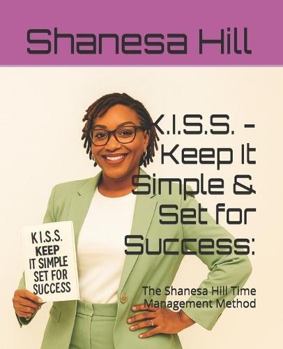 K.I.S.S. - Keep It Simple & Set for Success: The Shanesa Hill Time Management Method