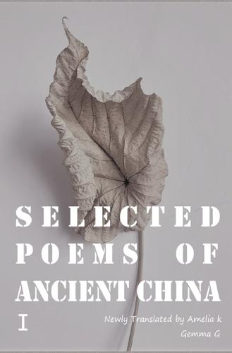 Selected Poems of Ancient ChinaⅠ: Newly Translated by Amelia K, Gemma G