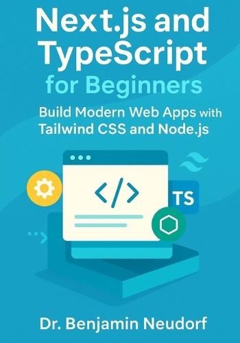 Next.js and TypeScript for Beginners: Build Modern Web Apps with Tailwind CSS and Node.js