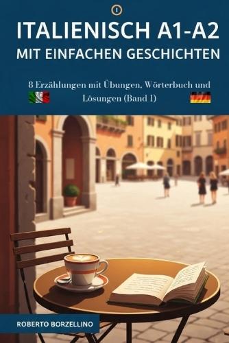 Italienisch A1-A2 mit einfachen Geschichten: 8 Erzählungen mit Übungen, Wörterbuch und Lösungen (Band 1)