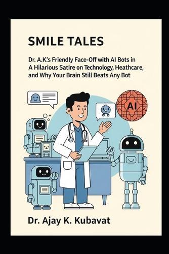 Smile Tales: Dr. A.K.'s Friendly Face-Off with AI Bots in Orthodontics: A Hilarious Satire on Technology, Orthodontics, Healthcare, and Why Your Brain Still Beats Any Bot