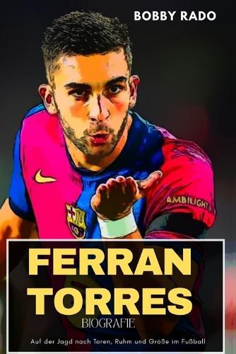 Ferran Torres Biografie: Auf der Jagd nach Toren, Ruhm und Größe im Fußball