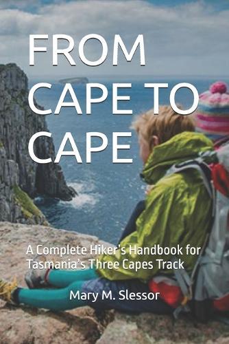 From Cape to Cape: A Complete Hiker's Handbook for Tasmania's Three Capes Track