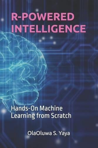 R-Powered Intelligence: Hands-On Machine Learning from Scratch