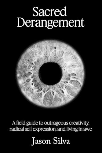 Sacred Derangement: A field guide to outrageous creativity, radical self-expression and living in awe