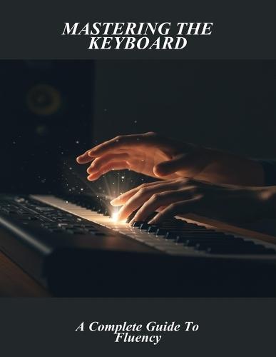 Mastering The Keyboard: A Complete Guide To Fluency