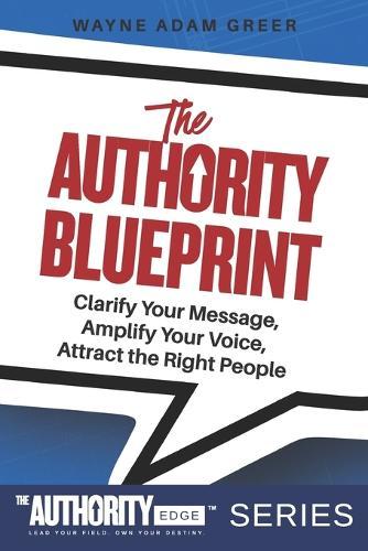 The Authority Blueprint: Clarify Your Message, Amplify Your Voice, Attract the Right People