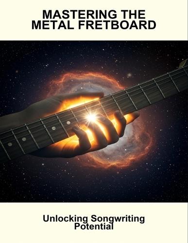 Mastering The Metal Fretboard: Unlocking Songwriting Potential