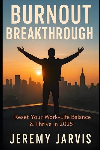 Burnout Breakthrough: Reset Your Work-Life Balance & Thrive in 2025 Practical Strategies to Combat Stress, Reduce Overload & Reignite Purpose