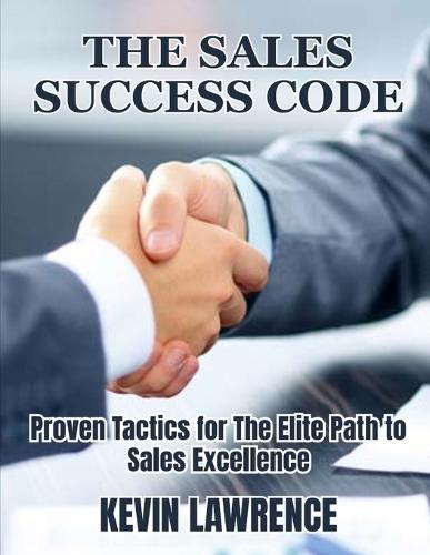 The Sales Success Code: Proven Tactics for The Elite Path to Sales Excellence