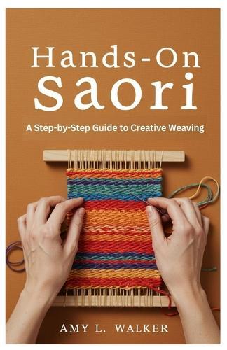 Hands-On Saori: A Step-by-Step Guide to Creative Weaving