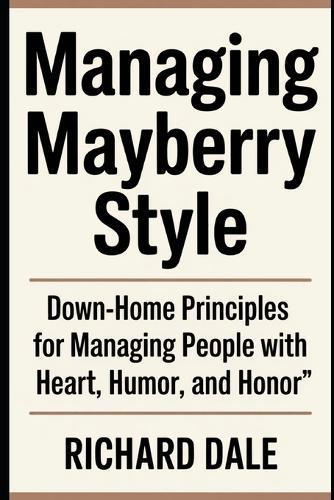 Managing Mayberry Style: Down-Home Principles for Managing People with Heart, Humor, and Honor