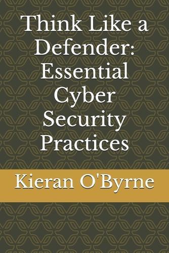 Think Like a Defender: Essential Cyber Security Practices