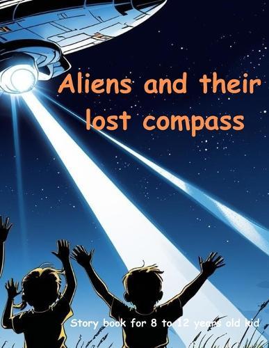 Aliens and their lost compass: Alien story book Aliens and their lost compass Story book for 8-12 years old kid Story book for kids.