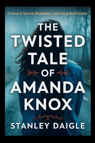 The Twisted Tale of Amanda Knox: A Story of Survival, Redemption, and Taking Back Control