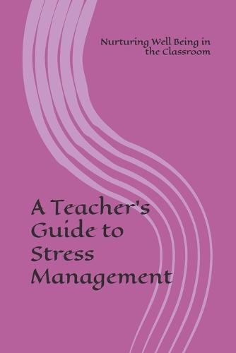 A Teacher's Guide to Stress Management: Nurturing Well Being in the Classroom
