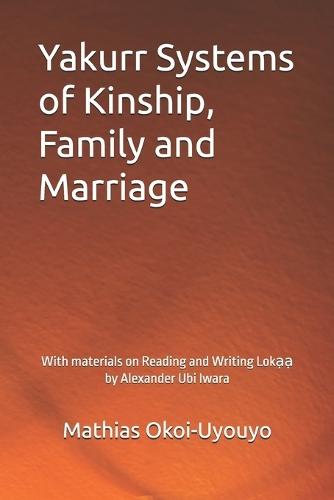 Yakurr Systems of Kinship, Family and Marriage: With materials on Reading and Writing Lokạạ by Alexander Ubi Iwara