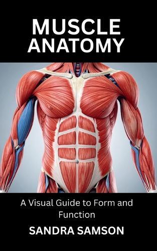 Muscle Anatomy: A Visual Guide to Form and Function