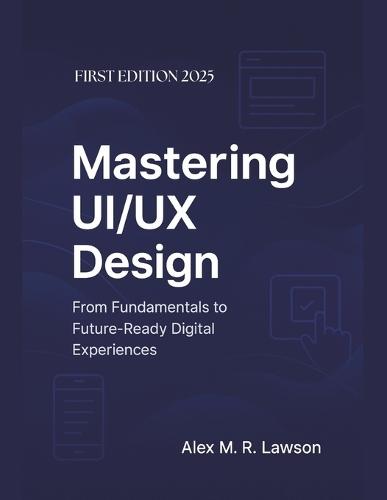 Mastering UI/UX Design: From Fundamentals to Future-Ready Digital Experiences