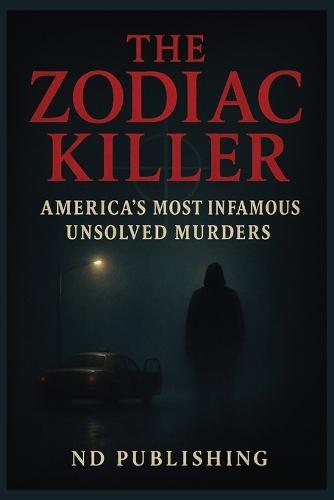 The Zodiac Killer: America's Most Infamous Unsolved Murders True Crime Mystery, Cryptic Ciphers, and Cold Case Investigations