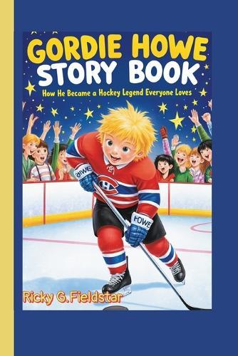 Gordie Howe Story Book: How He Became a Hockey Legend Everyone Loves!
