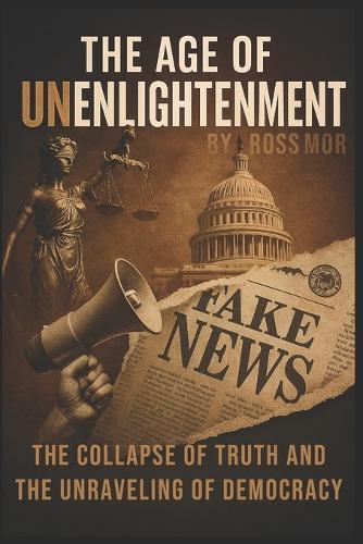 The Age of Unenlightenment: The Collapse of Truth and the Unraveling of Democracy