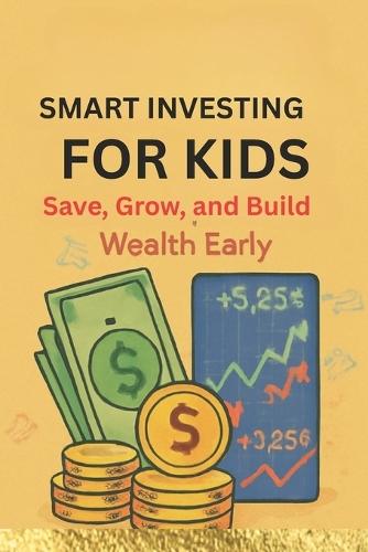 Smart Investing For Kids: Save, Grow, and Build Wealth Early