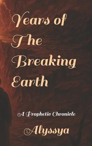 Years of The Breaking Earth: A Prophetic Chronicle