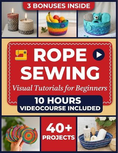 The Complete Zigzag Rope Sewing Guide: Master The Art Of Zigzag Rope Sewing With 23 Exciting Projects, Step-by-step Tutorials & Pro Tips. Create Durable Bowls, Totes, Baskets, Décor Pieces And More