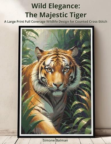 Wild Elegance - The Majestic Tiger: A Large Print Full Coverage Wildlife Design for Counted Cross-Stitch