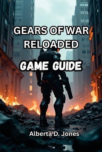 Gears of War Reloaded Game Guide: Unlock Hidden Secrets, Perfect Your Skills, and Rise as a Legendary Warrior