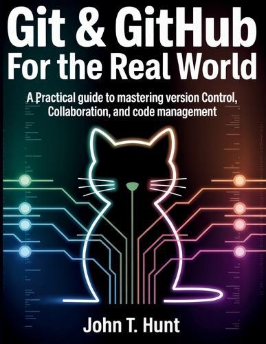Git & GitHub for the Real World: A Practical Guide to Mastering Version Control, Collaboration, and Code Management