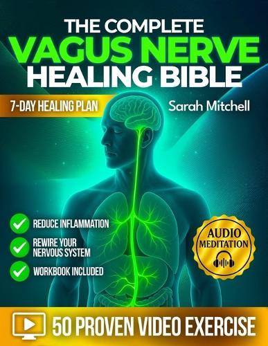 The Complete Vagus Nerve Healing Bible: A 7-Day Healing Plan with 50 Proven Video Exercises, Somatic Hacks & Audio Meditations to Reduce Inflammation and Rewire Your Nervous System