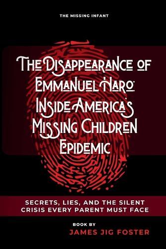 The Disappearance of Emmanuel Haro: Inside America's Missing Children Epidemic: Secrets, Lies, and the Silent Crisis Every Parent Must Face