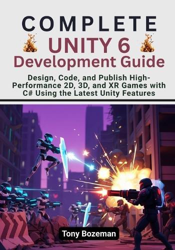 Complete Unity 6 Development Guide: Design, Code, and Publish High-Performance 2D, 3D, and XR Games with C# Using the Latest Unity Features