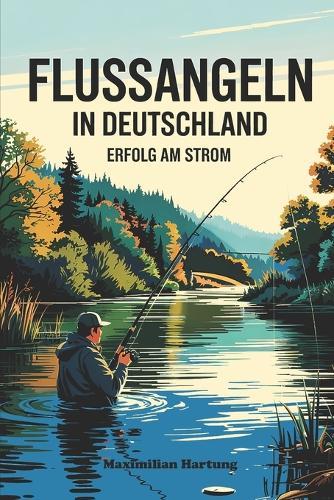 Flussangeln in Deutschland - Erfolg am Strom: Buhnen, Strömung, Großfischverhalten, Geräuschmanagement & Gewässerlesen in Flüssen