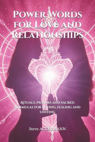 Power Words for Love and Relationships: Rituals, prayers and sacred formulas for loving, healing and uniting