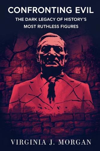 Confronting Evil: The Dark Legacy of History's Most Ruthless Figures