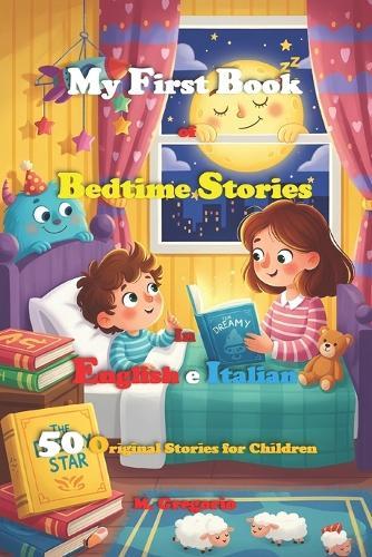 My First Book of Bedtime Stories in English and Italian: 50 Bilingual Fairy Tales for Children in English and Italian. Illustrated Color Storybook