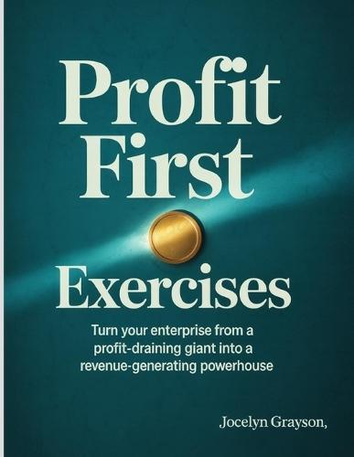 Profit First Exercises: Turn your enterprise from a profit-draining giant into a revenue-generating powerhouse.