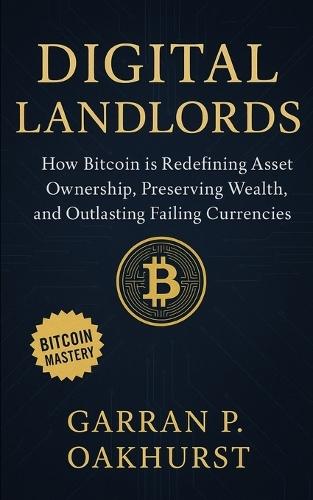 Digital Landlords: How Bitcoin is Redefining Asset Ownership, Preserving Wealth, and Outlasting Failing Currencies