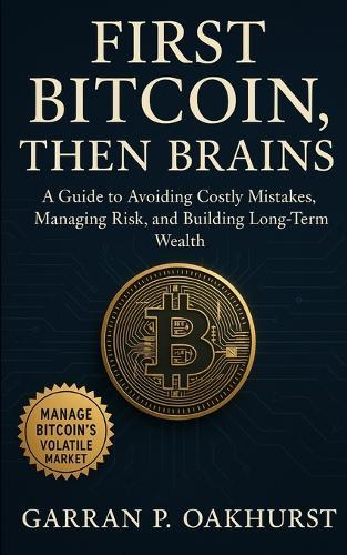 First Bitcoin, Then Brains: A Practical Guide to Avoiding Costly Mistakes, Managing Risk, and Building Long-Term Wealth in Bitcoin's Volatile Market