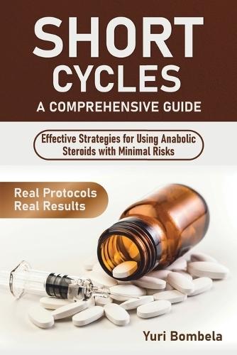 Short Cycles. A Comprehensive Guide: Effective Strategies for Using Anabolic Steroids with Minimal Risks