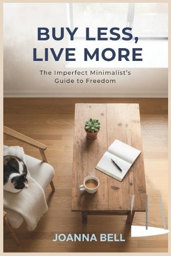 Buy Less, Live More: The Imperfect Minimalist's Guide to Freedom (Decluttering and Organizing Your Home, Mind & Life)